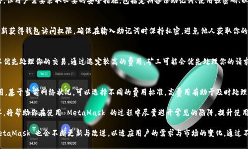   MetaMask 使用指南：如何高效管理以太坊與加密資產(chǎn) / 
 guanjianci MetaMask, 加密錢包, 區(qū)塊鏈技術(shù) /guanjianci 

MetaMask 是一種廣泛使用的數(shù)字貨幣錢包，允許用戶與以太坊區(qū)塊鏈及其生態(tài)系統(tǒng)進(jìn)行交互。作為一款瀏覽器擴(kuò)展和移動(dòng)應(yīng)用程序，MetaMask 提供了簡單且安全的方式來存儲(chǔ)、發(fā)送和接收以太坊（ETH）及 ERC20 代幣。無論你是初學(xué)者還是有經(jīng)驗(yàn)的用戶，理解 MetaMask 的工作原理和最佳使用實(shí)踐對你的加密資產(chǎn)管理至關(guān)重要。

MetaMask 的基本功能
MetaMask 的核心功能包括創(chuàng)建和管理以太坊錢包、發(fā)送和接收數(shù)字資產(chǎn)、與去中心化應(yīng)用（DApp）互動(dòng)等。用戶可以輕松地在 MetaMask 中進(jìn)行以下操作：
ul
    listrong創(chuàng)建錢包：/strong用戶可以通過簡單的步驟創(chuàng)建新錢包，并生成助記詞以備份錢包。助記詞是恢復(fù)錢包的唯一方式，因此必須妥善保管。/li
    listrong管理資產(chǎn)：/strong用戶可以查看和管理以太坊及其代幣的余額，添加特定的 ERC20 代幣，讓資產(chǎn)管理變得更加便捷。/li
    listrong發(fā)送與接收：/strongMetaMask 允許用戶直接在錢包中發(fā)送和接收以太坊和 ERC20 代幣，只需輸入地址和金額。/li
    listrong連接 DApp：/strong用戶可以通過 MetaMask 安全地與各種去中心化應(yīng)用進(jìn)行互動(dòng)。這些 DApp 包括去中心化交易所（DEX）、游戲、NFT 市場等。/li
/ul

MetaMask 的安全性
安全性是使用任何數(shù)字錢包時(shí)的首要考慮因素。MetaMask 采用了多重安全措施來保護(hù)用戶的資產(chǎn)：
ul
    listrong私鑰控制：/strongMetaMask 的用戶將私鑰保存在本地設(shè)備上，而不是集中存儲(chǔ)在服務(wù)器上。這意味著用戶擁有對自己資產(chǎn)的完全控制權(quán)。/li
    listrong助記詞：/strong助記詞是恢復(fù)錢包的核心，MetaMask 提供了生成和管理助記詞的方法。用戶應(yīng)確保不與其他人分享這一信息，并將其保存在安全地點(diǎn)。/li
    listrong密碼保護(hù)：/strong用戶可以設(shè)置強(qiáng)密碼，以增加錢包安全性。每次打開 MetaMask 時(shí)都需要輸入密碼，從而防止未經(jīng)授權(quán)的訪問。/li
/ul

如何創(chuàng)建和設(shè)置 MetaMask 錢包
創(chuàng)建 MetaMask 錢包的步驟相對簡單易懂，以下是詳細(xì)的創(chuàng)建過程：
ol
    listrong下載與安裝：/strong首先，訪問 MetaMask 官方網(wǎng)站，下載適用于你的瀏覽器或移動(dòng)設(shè)備的應(yīng)用程序進(jìn)行安裝。/li
    listrong創(chuàng)建新錢包：/strong安裝完成后，打開應(yīng)用程序，選擇“創(chuàng)建錢包”選項(xiàng)。接著，設(shè)置一個(gè)強(qiáng)而獨(dú)特的密碼。/li
    listrong保存助記詞：/strongMetaMask 會(huì)生成一組助記詞，用戶需將其安全存儲(chǔ)。確保不將此信息保存在網(wǎng)上或與他人分享。/li
    listrong完成設(shè)置：/strong按照提示完成設(shè)置，接受 MetaMask 的條款與條件后，你就可以開始使用錢包進(jìn)行交易了。/li
/ol

如何使用 MetaMask 進(jìn)行交易
使用 MetaMask 進(jìn)行加密資產(chǎn)交易非常簡單。以下是進(jìn)行交易的基本步驟：
ol
    listrong確保賬戶余額：/strong在發(fā)送交易前，確保你的錢包中有足夠的以太坊用于支付交易費(fèi)用（礦工費(fèi)）。/li
    listrong訪問應(yīng)用程序：/strong打開你想要進(jìn)行交易的 DApp，例如去中心化交易所，MetaMask 會(huì)自動(dòng)提示你連接錢包。/li
    listrong發(fā)起交易：/strong輸入交易的詳情，包括接收地址和發(fā)送金額。確認(rèn)交易信息后，點(diǎn)擊“發(fā)送”按鈕。/li
    listrong確認(rèn)費(fèi)用：/strongMetaMask 會(huì)提示你確認(rèn)交易費(fèi)用，選擇適合你的費(fèi)用后，點(diǎn)擊確認(rèn)。交易將被提交到網(wǎng)絡(luò)中。/li
/ol

常見問題

1. MetaMask 是否安全？
MetaMask 作為一個(gè)去中心化的錢包，安全性相對較高，因?yàn)橛脩羲借€存儲(chǔ)在本地設(shè)備上。相較于集中式錢包，其不容易受到黑客攻擊。但用戶需要采取必要的安全措施，包括定期備份助記詞、使用強(qiáng)密碼、以及定期更新軟件以防止漏洞。同時(shí)，用戶應(yīng)當(dāng)警惕網(wǎng)絡(luò)釣魚攻擊，不要隨意點(diǎn)擊未知鏈接。

2. 如何恢復(fù)我的 MetaMask 錢包？
如果你忘記了密碼，或更換了設(shè)備，你可以通過助記詞來恢復(fù)錢包。打開 MetaMask，選擇“恢復(fù)錢包”選項(xiàng)，輸入正確的助記詞，便可重新獲得錢包訪問權(quán)限。確保在輸入助記詞時(shí)保持私密，避免他人獲取你的信息。

3. 如何提高 MetaMask 的交易速度？
MetaMask 的交易速度受到網(wǎng)絡(luò)擁堵和礦工費(fèi)用的影響。當(dāng)以太坊網(wǎng)絡(luò)繁忙時(shí)，交易可能會(huì)變慢。你可以嘗試增加交易的礦工費(fèi)用，以優(yōu)先處理你的交易。通過選定較高的費(fèi)用，礦工可能會(huì)優(yōu)先處理你的請求，從而提高交易速度。然而，這也會(huì)導(dǎo)致費(fèi)用增加，因此用戶需根據(jù)自己的需求謹(jǐn)慎選擇。

4. 使用 MetaMask 交易時(shí)的費(fèi)用是怎樣計(jì)算的？
MetaMask 的交易費(fèi)用由礦工費(fèi)構(gòu)成，此費(fèi)用對以太坊網(wǎng)絡(luò)的負(fù)擔(dān)和隊(duì)列等因素有所影響。用戶在進(jìn)行交易時(shí)會(huì)看到建議的礦工費(fèi)用，基于當(dāng)前網(wǎng)絡(luò)狀況，可以選擇不同的費(fèi)用標(biāo)準(zhǔn)。高費(fèi)用有助于及時(shí)處理交易，低費(fèi)用則可能導(dǎo)致交易延遲，用戶可以根據(jù)實(shí)際情況調(diào)整費(fèi)用設(shè)置。

通過了解以上內(nèi)容，你不僅可以熟練使用 MetaMask，還能確保自身的資產(chǎn)安全。無論你是新手還是資深投資者，掌握常見問題的回答，將幫助你在使用 MetaMask 的過程中盡量避開常見的陷阱，提升使用體驗(yàn)。

在數(shù)字貨幣的世界中，MetaMask 為用戶提供了無縫的訪問去中心化金融（DeFi）和區(qū)塊鏈項(xiàng)目的途徑。隨著加密技術(shù)的持續(xù)發(fā)展，MetaMask 也會(huì)不斷更新與改進(jìn)，以適應(yīng)用戶的需求與市場的變化。通過不斷學(xué)習(xí)和實(shí)踐，用戶將更好地理解區(qū)塊鏈的核心概念，提升其在數(shù)字資產(chǎn)管理中的能力與信心。