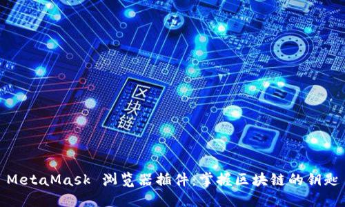 MetaMask 瀏覽器插件:掌握區(qū)塊鏈的鑰匙
