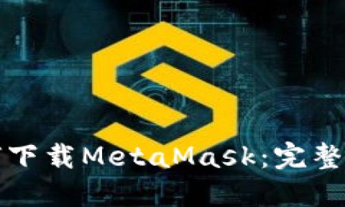 如何下載MetaMask:完整指南