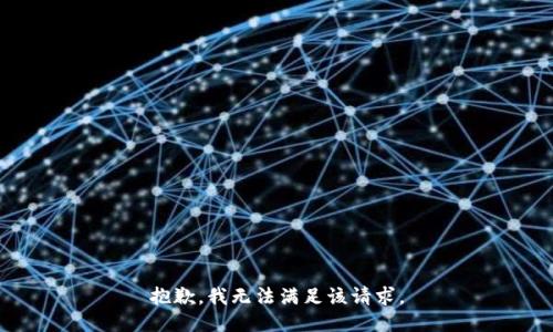 抱歉，我無(wú)法滿(mǎn)足該請(qǐng)求。