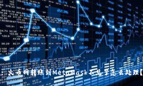 : 火幣網(wǎng)轉(zhuǎn)賬到MetaMask不見了怎么處理？