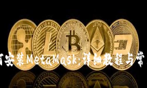 手機(jī)上如何安裝MetaMask：詳細(xì)教程與常見(jiàn)問(wèn)題解答