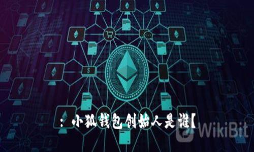 : 小狐錢包創(chuàng)始人是誰？
