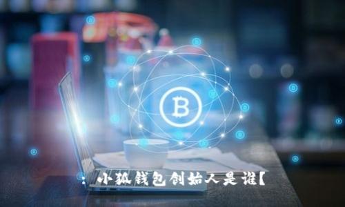 : 小狐錢包創(chuàng)始人是誰？