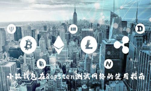 小狐錢(qián)包在Ropsten測(cè)試網(wǎng)絡(luò)的使用指南