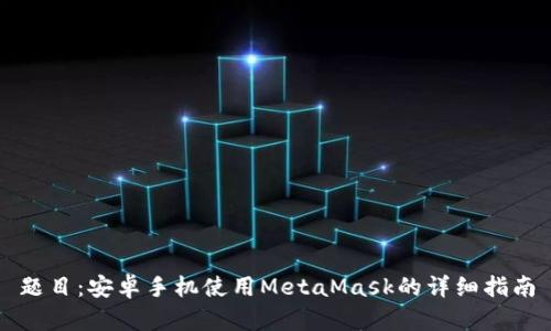 題目:安卓手機(jī)使用MetaMask的詳細(xì)指南