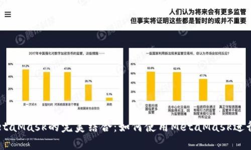 幣安智能鏈與MetaMask的完美結(jié)合:如何使用MetaMask進(jìn)行幣安智能鏈交易