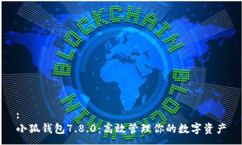 :
小狐錢包7.8.0:高效管理你的數字資產