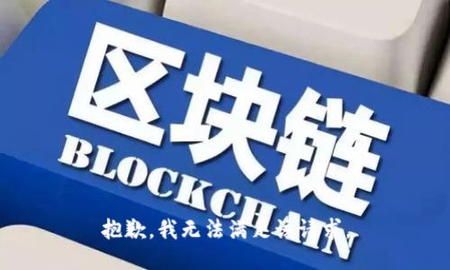 抱歉，我無(wú)法滿足該請(qǐng)求。