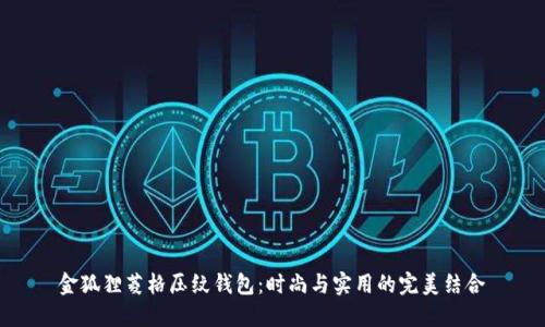 金狐貍菱格壓紋錢包:時(shí)尚與實(shí)用的完美結(jié)合