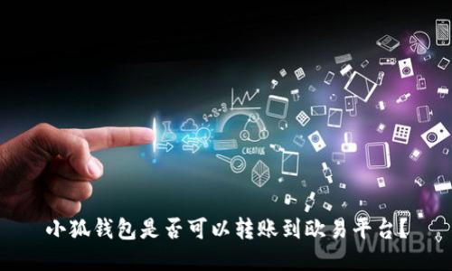 小狐錢包是否可以轉(zhuǎn)賬到歐易平臺？