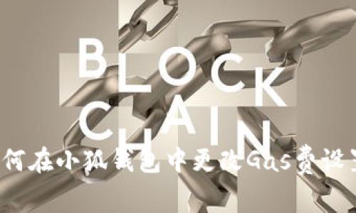 如何在小狐錢包中更改Gas費(fèi)設(shè)置？