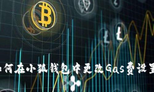 如何在小狐錢包中更改Gas費(fèi)設(shè)置？