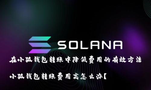 在小狐錢包轉(zhuǎn)賬中降低費用的有效方法

小狐錢包轉(zhuǎn)賬費用高怎么辦？