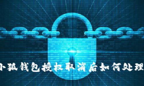 小狐錢(qián)包授權(quán)取消后如何處理？