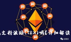 : 小狐錢包支持波場(chǎng)(TRX)嗎